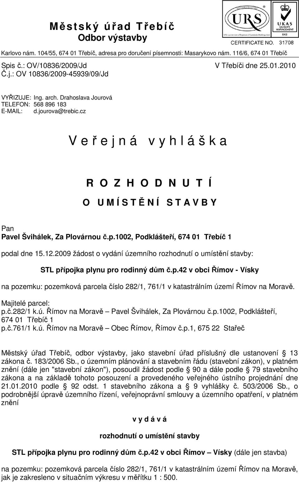 cz V eřejná vyhláška R O Z H O D N U T Í O U M Í S T Ě N Í S T A V B Y Pan Pavel Švihálek, Za Plovárnou č.p.1002, Podklášteří, 674 01 Třebíč 1 podal dne 15.12.