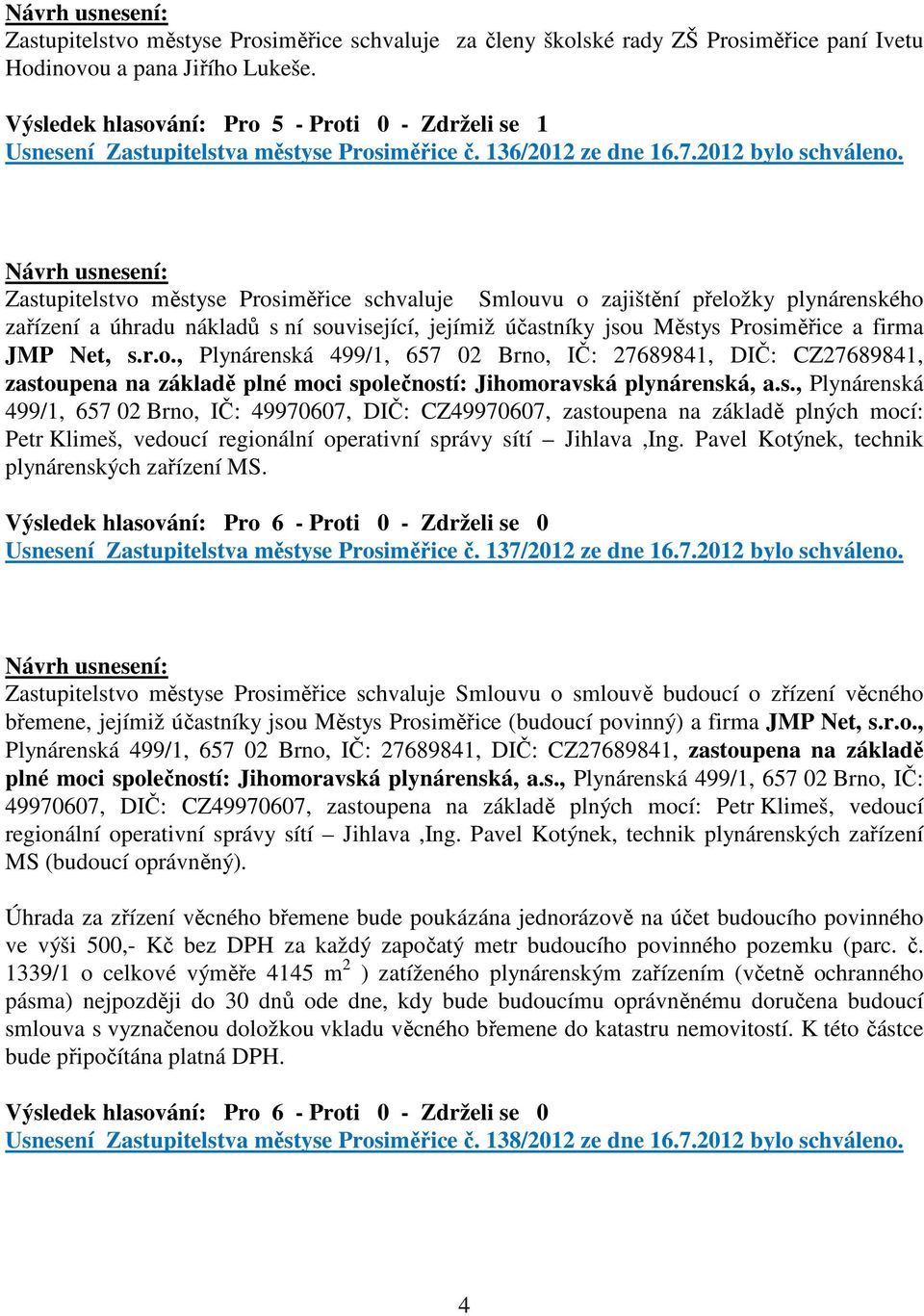Zastupitelstvo městyse Prosiměřice schvaluje Smlouvu o zajištění přeložky plynárenského zařízení a úhradu nákladů s ní související, jejímiž účastníky jsou Městys Prosiměřice a firma JMP Net, s.r.o., Plynárenská 499/1, 657 02 Brno, IČ: 27689841, DIČ: CZ27689841, zastoupena na základě plné moci společností: Jihomoravská plynárenská, a.