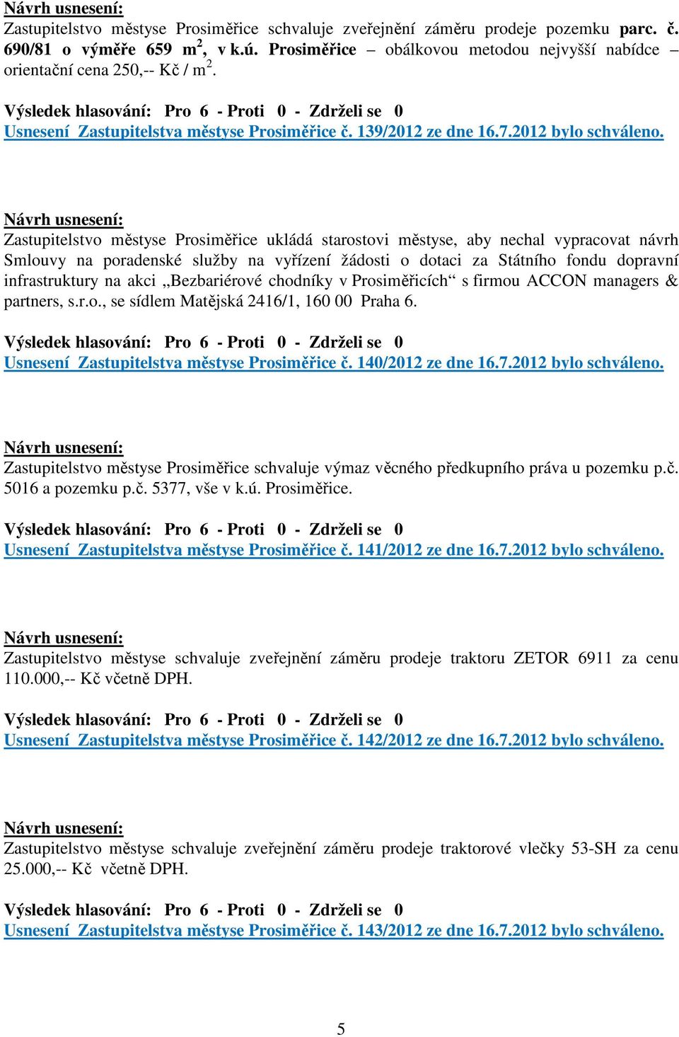Zastupitelstvo městyse Prosiměřice ukládá starostovi městyse, aby nechal vypracovat návrh Smlouvy na poradenské služby na vyřízení žádosti o dotaci za Státního fondu dopravní infrastruktury na akci