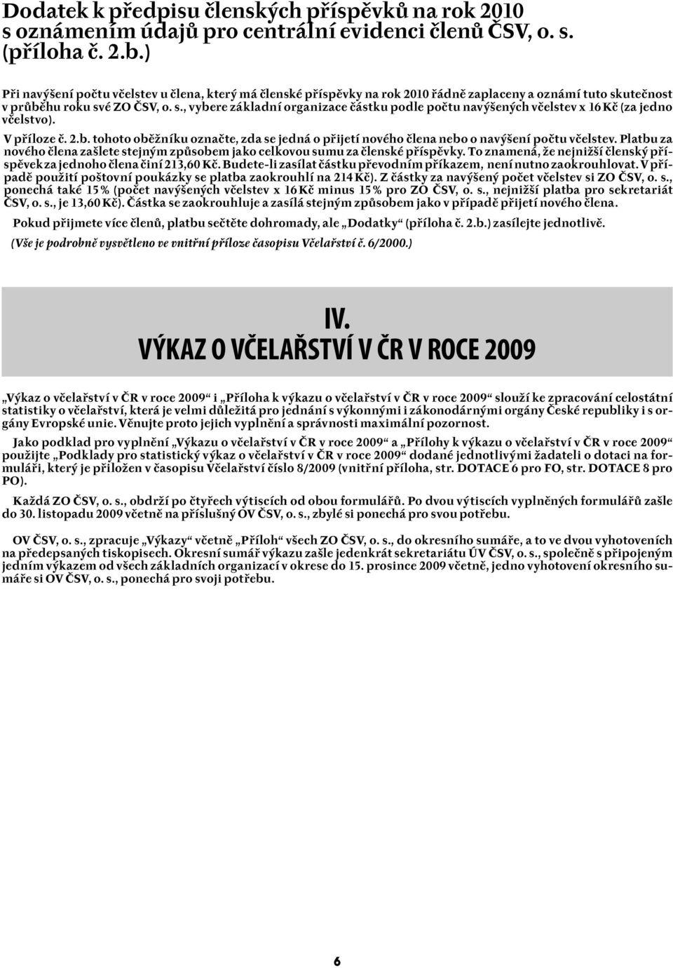 utečnost v průběhu roku své ZO ČSV, o. s., vybere základní organizace částku podle počtu navýšených včelstev x 16 Kč (za jedno včelstvo). V příloze č. 2.b. tohoto oběžníku označte, zda se jedná o přijetí nového člena nebo o navýšení počtu včelstev.