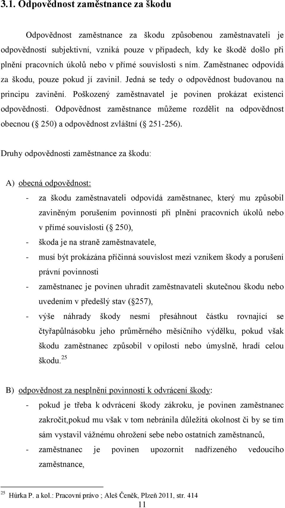 Poškozený zaměstnavatel je povinen prokázat existenci odpovědnosti. Odpovědnost zaměstnance můžeme rozdělit na odpovědnost obecnou ( 250) a odpovědnost zvláštní ( 251-256).