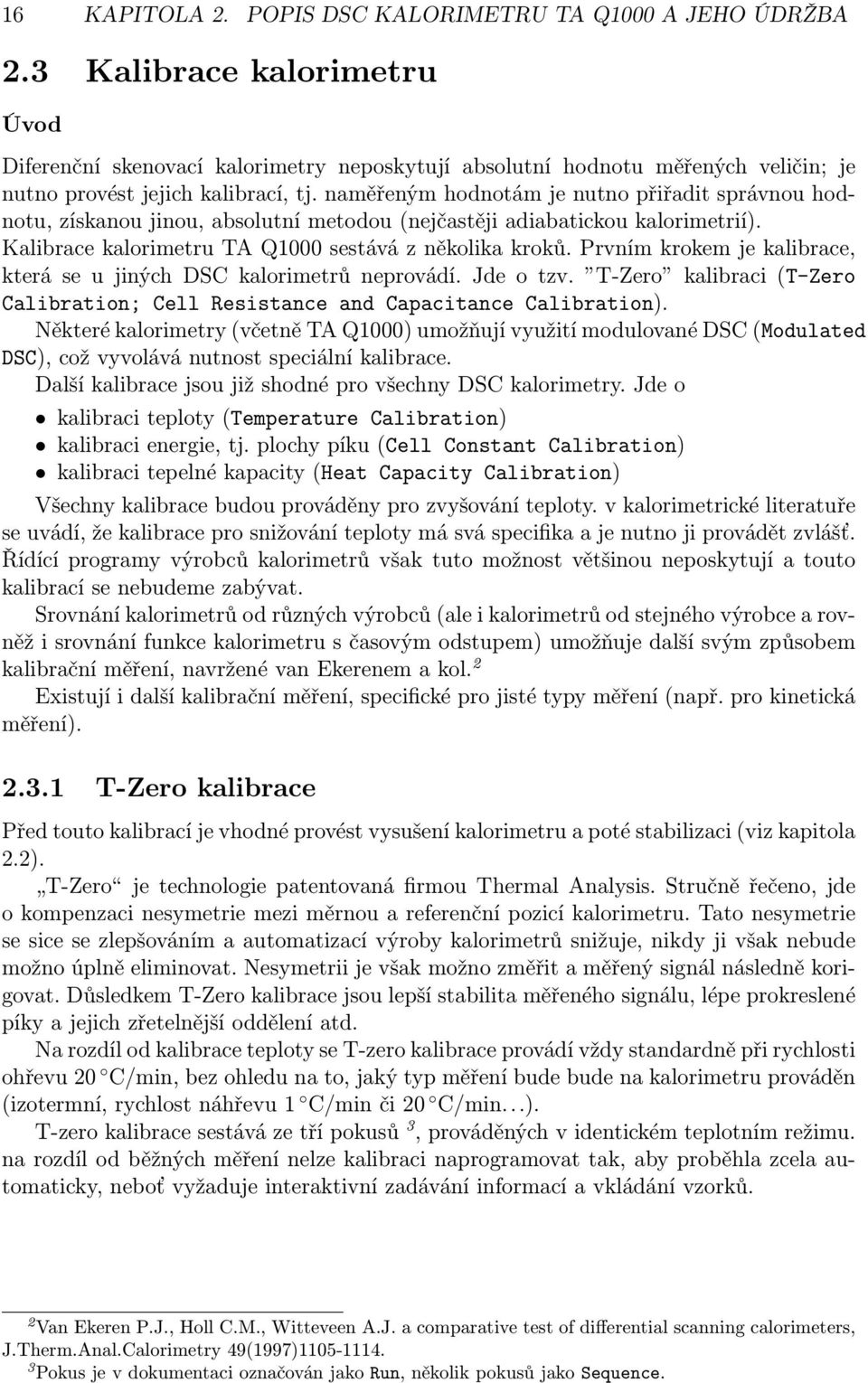 naměřeným hodnotám je nutno přiřadit správnou hodnotu, získanou jinou, absolutní metodou (nejčastěji adiabatickou kalorimetrií). Kalibrace kalorimetru TA Q1000 sestává z několika kroků.