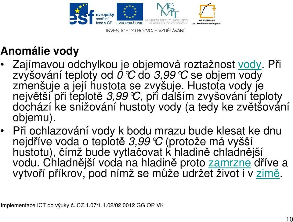 Hustota vody je největší při teplotě 3,99 C, při dalším zvyšování teploty dochází ke snižování hustoty vody (a tedy ke zvětšování objemu).