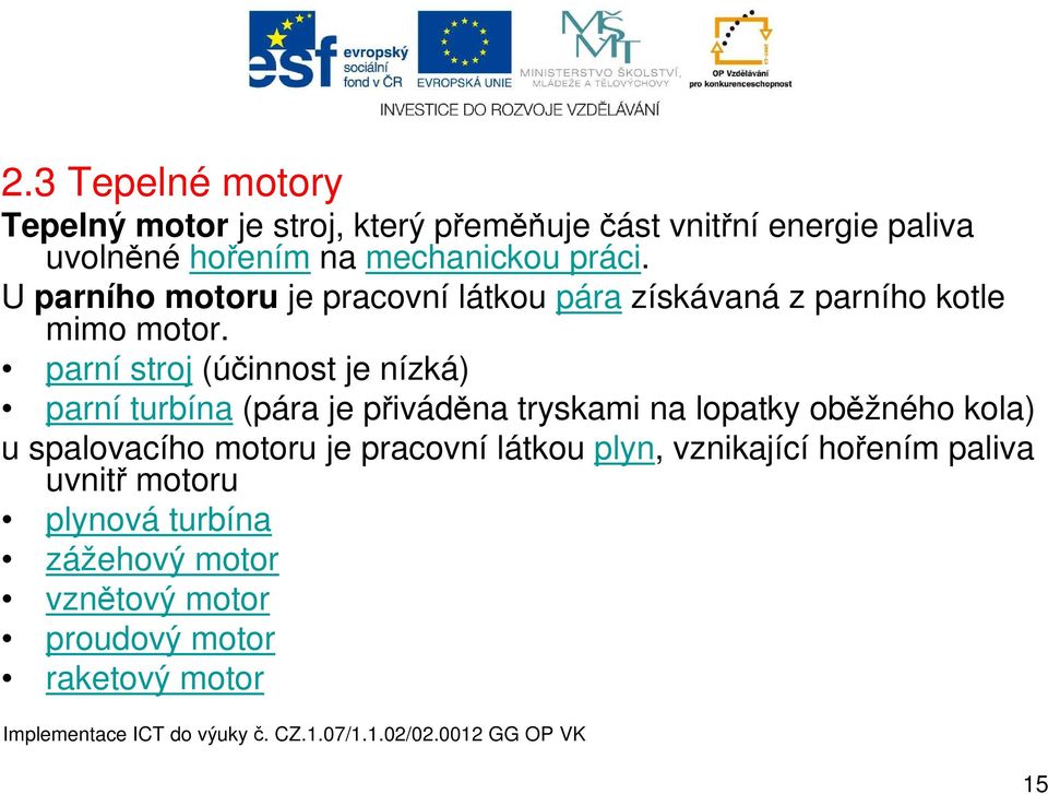 parní stroj (účinnost je nízká) parní turbína (pára je přiváděna tryskami na lopatky oběžného kola) u spalovacího