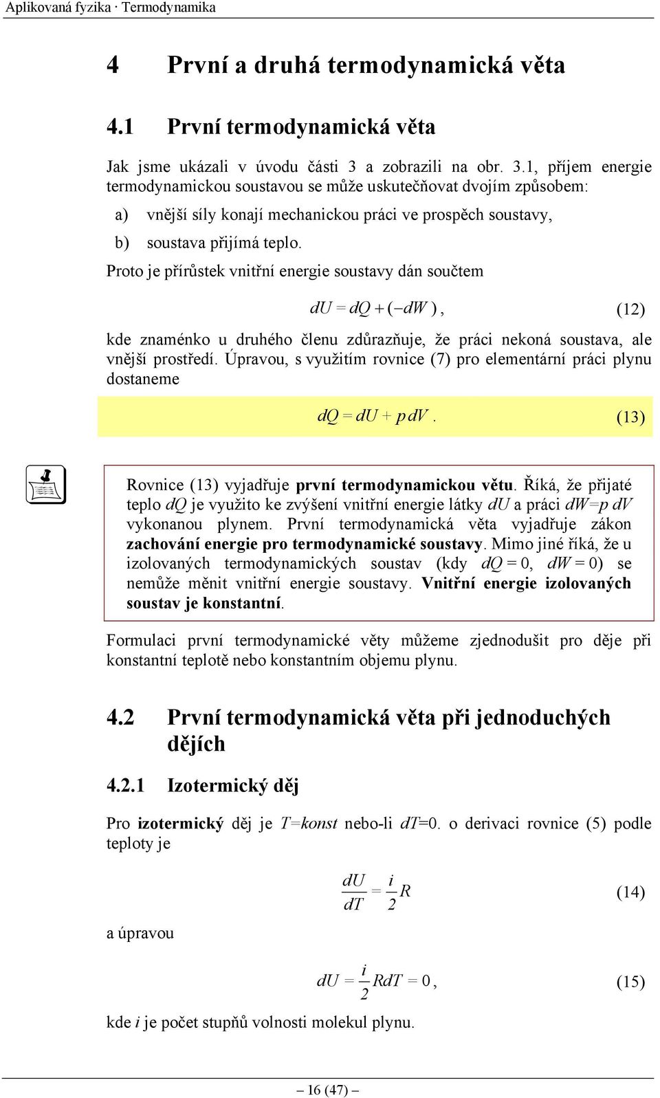Proto je řírůstek vnitřní energie soustavy dán součtem du = dq + ( dw ), () kde znaménko u druhého členu zdůrazňuje, že ráci nekoná soustava, ale vnější rostředí.