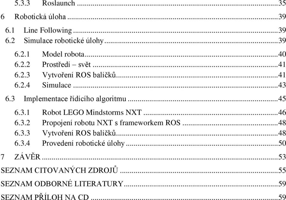 3.1 Robot LEGO Mindstorms NXT... 46 6.3.2 Propojení robotu NXT s frameworkem ROS... 48 6.3.3 Vytvoření ROS balíčků... 48 6.3.4 Provedení robotické úlohy.