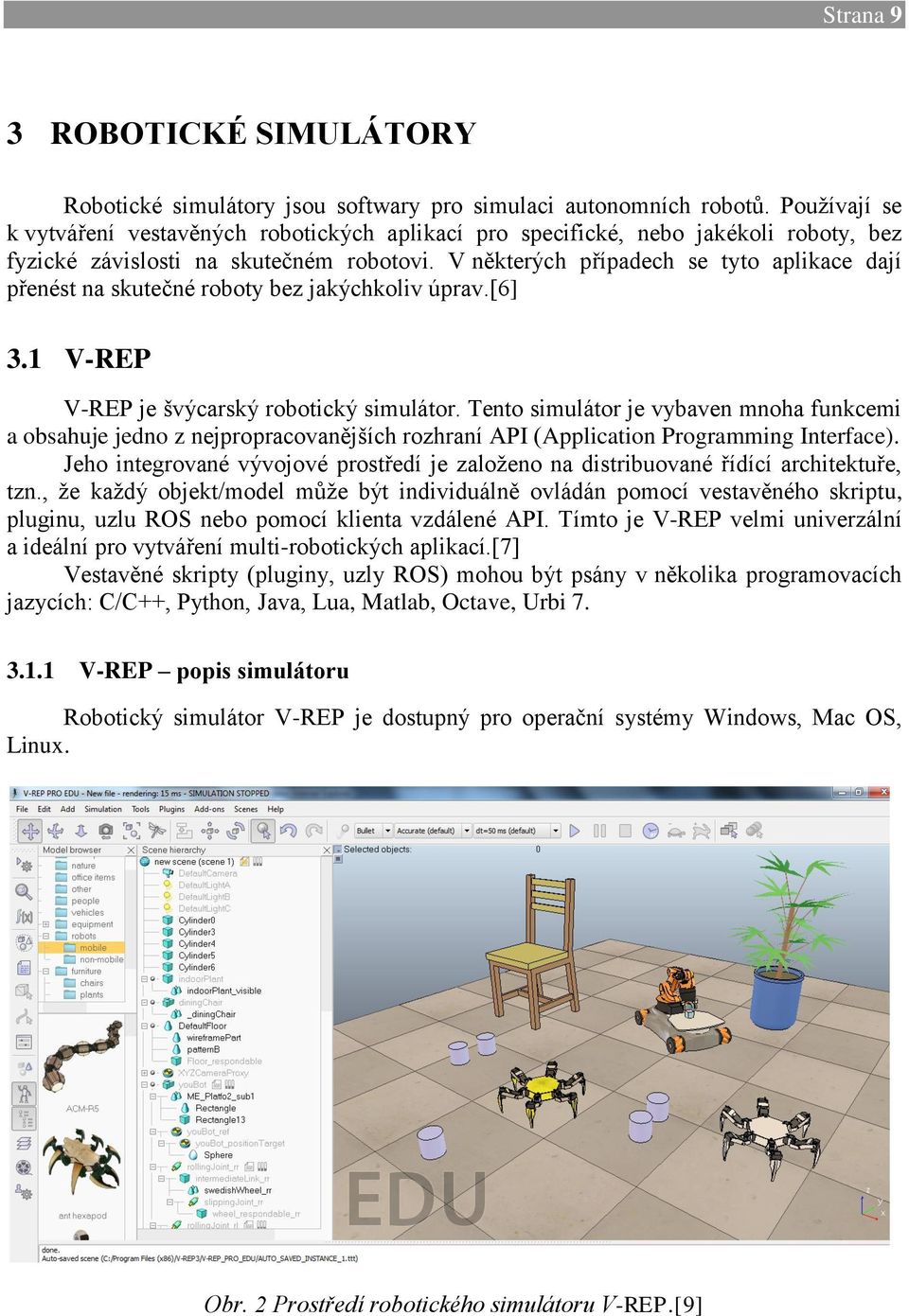 V některých případech se tyto aplikace dají přenést na skutečné roboty bez jakýchkoliv úprav.[6] 3.1 V-REP V-REP je švýcarský robotický simulátor.
