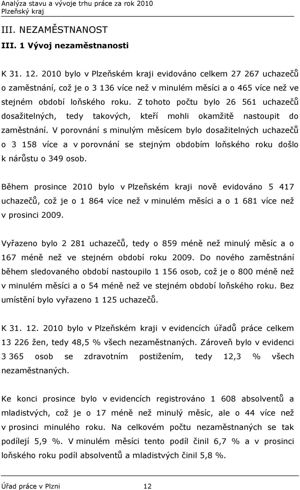Z tohoto počtu bylo 26 561 uchazečů dosažitelných, tedy takových, kteří mohli okamžitě nastoupit do zaměstnání.