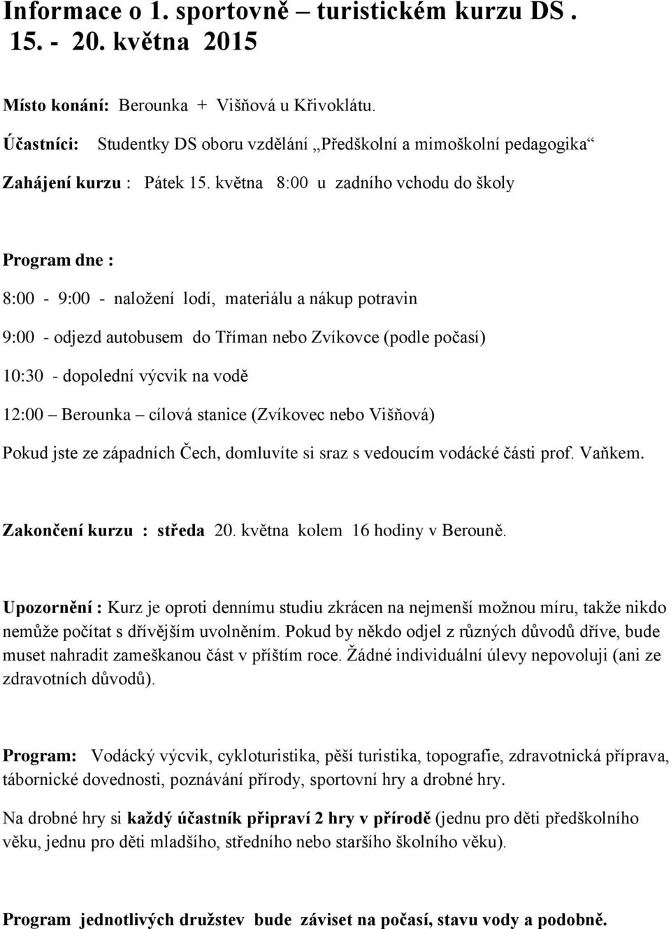 května 8:00 u zadního vchodu do školy Program dne : 8:00-9:00 - naložení lodí, materiálu a nákup potravin 9:00 - odjezd autobusem do Tříman nebo Zvíkovce (podle počasí) 10:30 - dopolední výcvik na