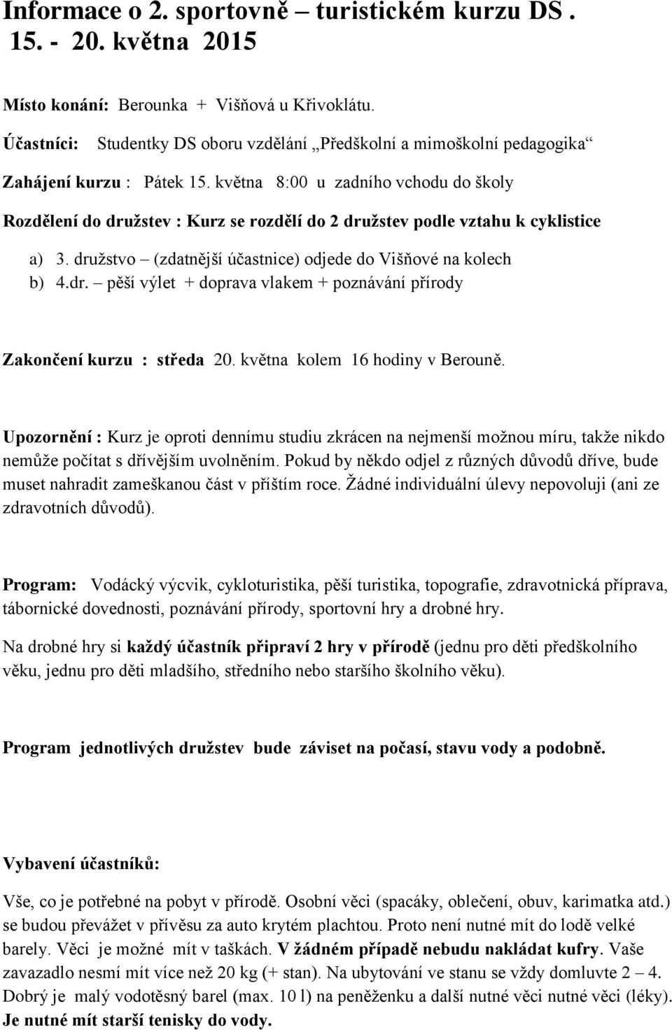 května 8:00 u zadního vchodu do školy Rozdělení do družstev : Kurz se rozdělí do 2 družstev podle vztahu k cyklistice a) 3. družstvo (zdatnější účastnice) odjede do Višňové na kolech b) 4.dr. pěší výlet + doprava vlakem + poznávání přírody Zakončení kurzu : středa 20.