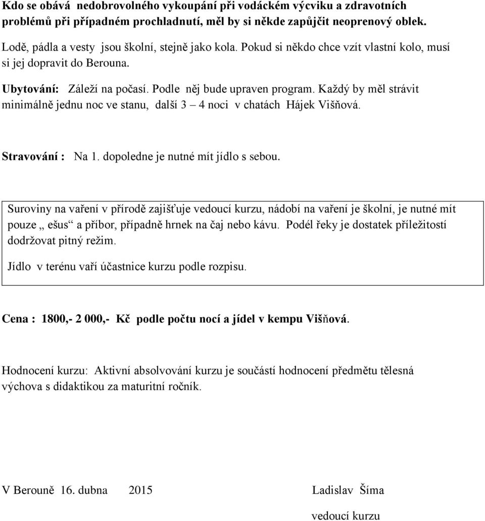 Každý by měl strávit minimálně jednu noc ve stanu, další 3 4 noci v chatách Hájek Višňová. Stravování : Na 1. dopoledne je nutné mít jídlo s sebou.