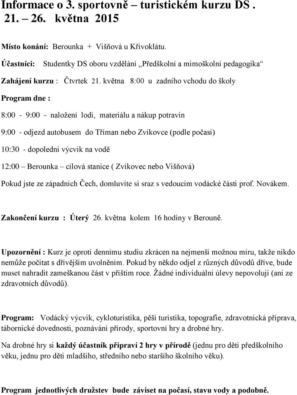 května 8:00 u zadního vchodu do školy Program dne : 8:00-9:00 - naložení lodí, materiálu a nákup potravin 9:00 - odjezd autobusem do Tříman nebo Zvíkovce (podle počasí) 10:30 - dopolední výcvik na