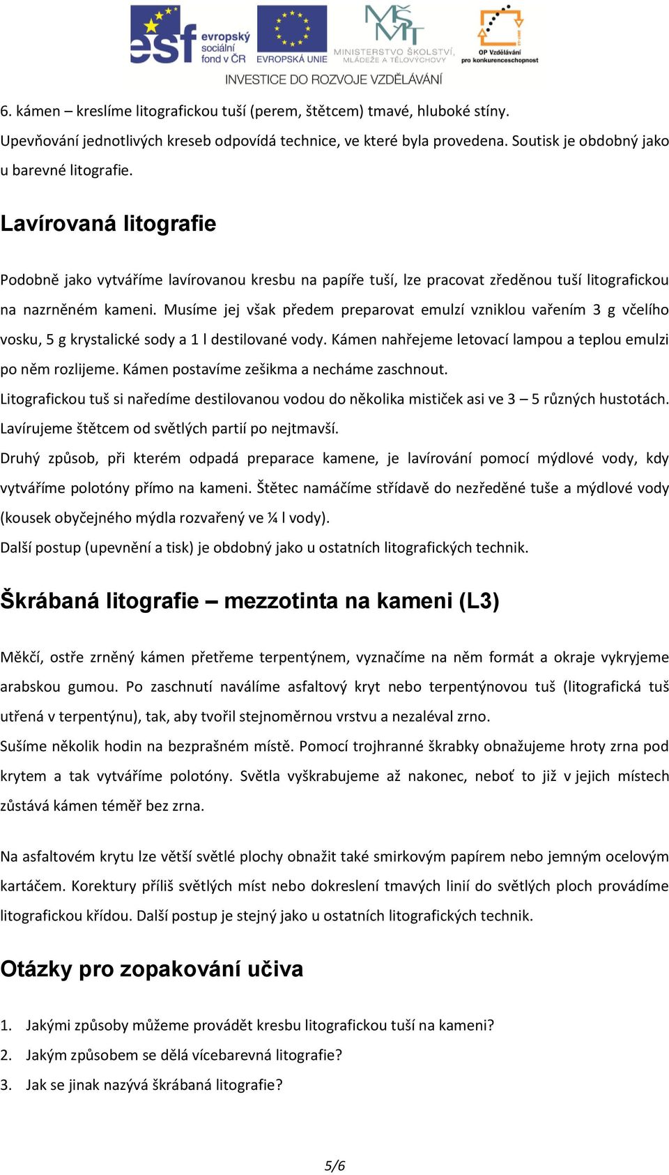 Musíme jej však předem preparovat emulzí vzniklou vařením 3 g včelího vosku, 5 g krystalické sody a 1 l destilované vody. Kámen nahřejeme letovací lampou a teplou emulzi po něm rozlijeme.