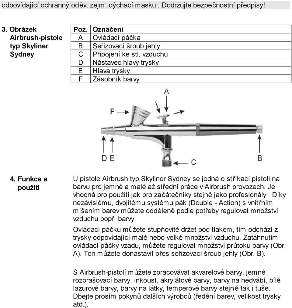 Funkce a použití U pistole Airbrush typ Skyliner Sydney se jedná o stříkací pistoli na barvu pro jemné a malé až střední práce v Airbrush provozech.