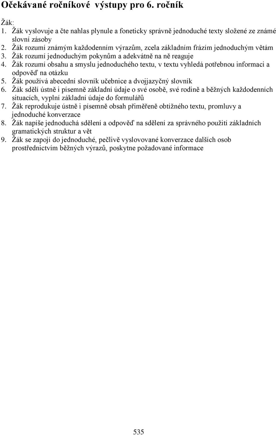 Žák rozumí obsahu a smyslu jednoduchého textu, v textu vyhledá potřebnou informaci a odpověď na otázku 5. Žák používá abecední slovník učebnice a dvojjazyčný slovník 6.