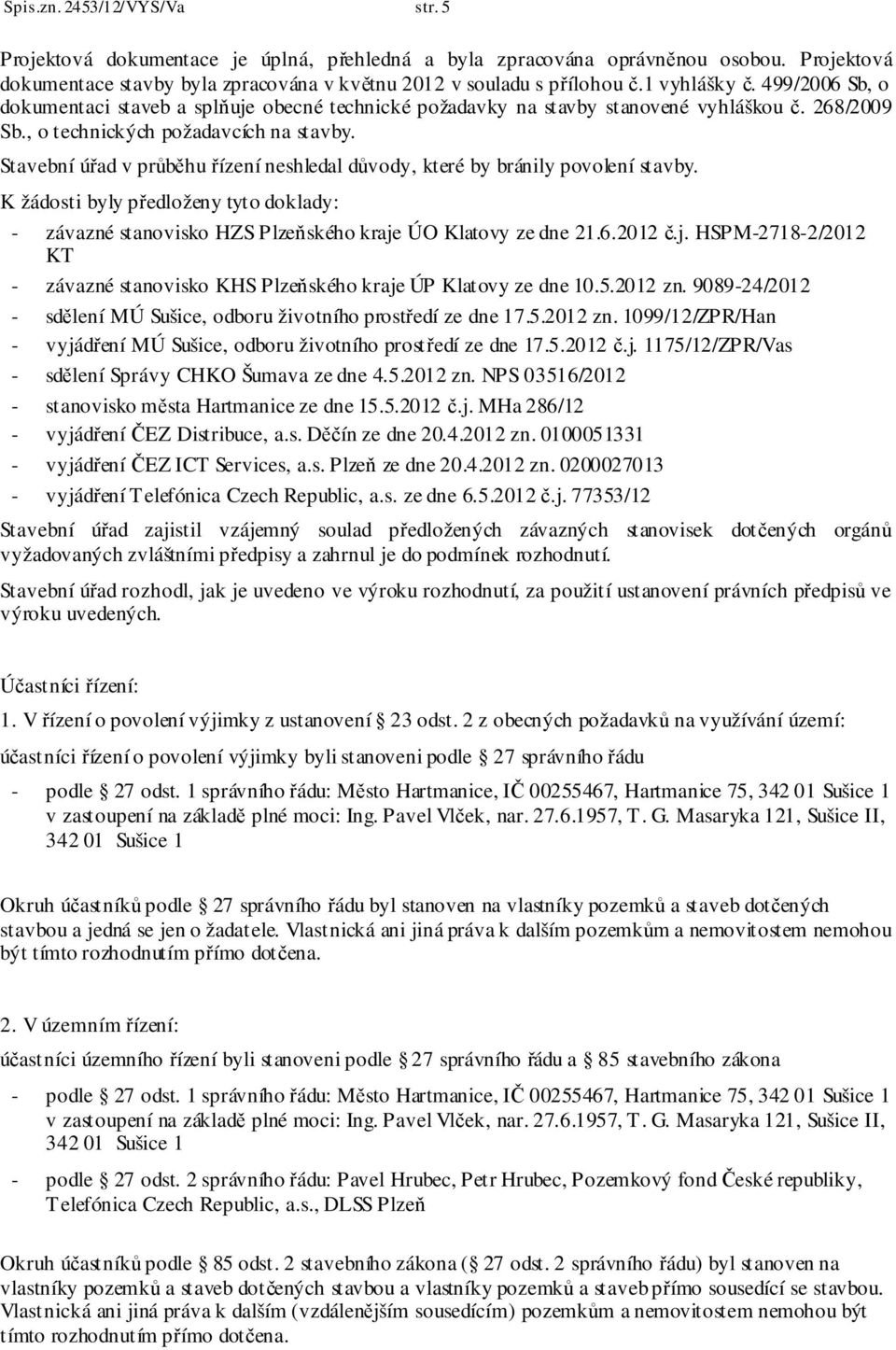 Stavební úřad v průběhu řízení neshledal důvody, které by bránily povolení stavby. K žádosti byly předloženy tyto doklady: - závazné stanovisko HZS Plzeňského kraje