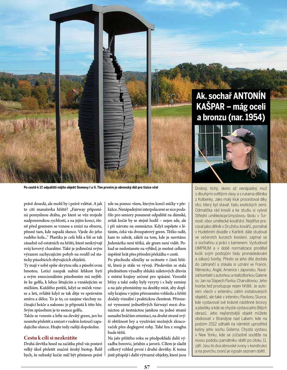 Fairway připomíná pomyslnou dráhu, po které se vůz rozjede nadpozemskou rychlostí, a na jejím konci, těsně před greenem se vznese a zmizí na obzoru, přesně tam, kde zapadá slunce.