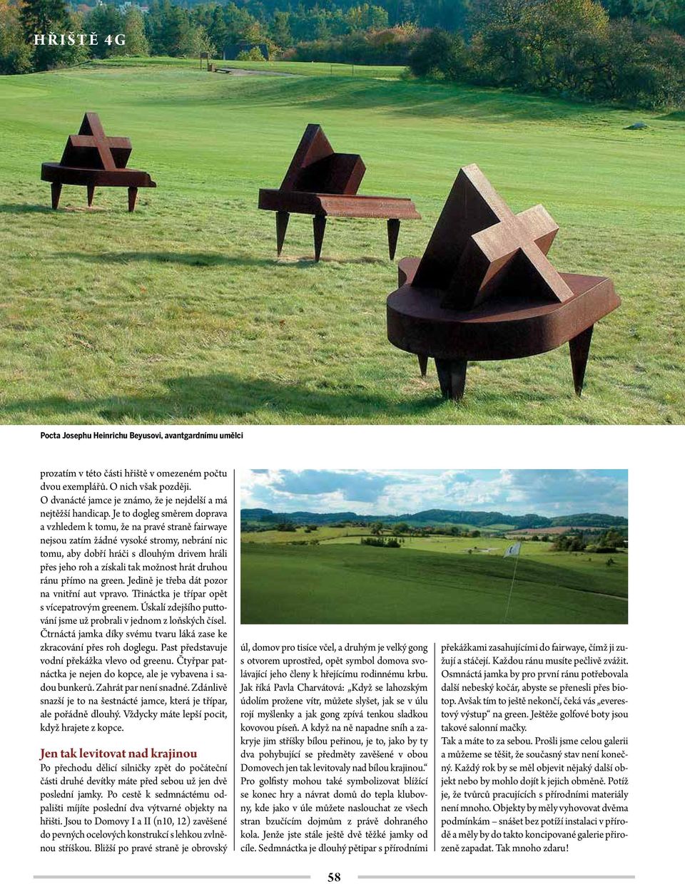 Je to dogleg směrem doprava a vzhledem k tomu, že na pravé straně fairwaye nejsou zatím žádné vysoké stromy, nebrání nic tomu, aby dobří hráči s dlouhým drivem hráli přes jeho roh a získali tak