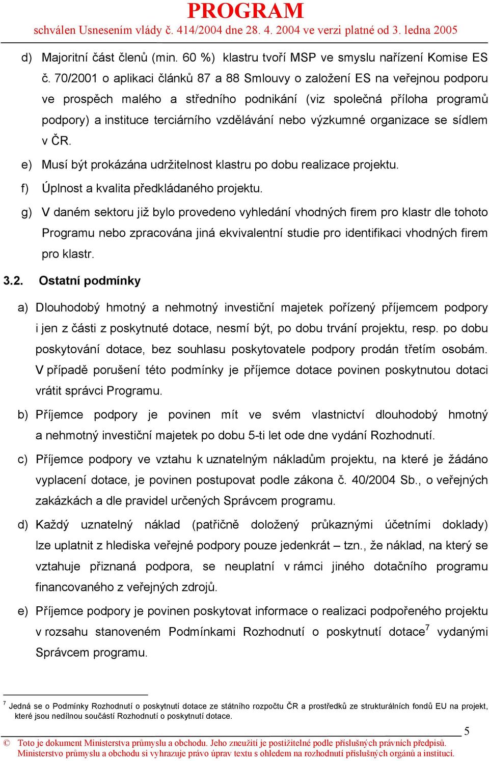 výzkumné organizace se sídlem v ČR. e) Musí být prokázána udržitelnost klastru po dobu realizace projektu. f) Úplnost a kvalita předkládaného projektu.