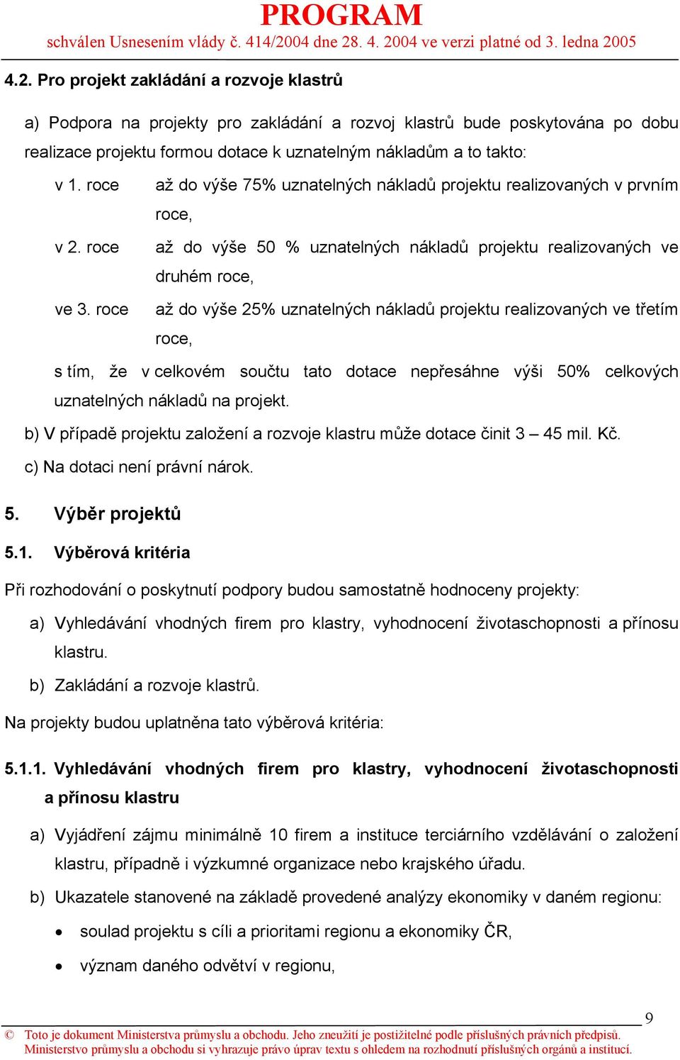 roce až do výše 75% uznatelných nákladů projektu realizovaných v prvním roce, až do výše 50 % uznatelných nákladů projektu realizovaných ve druhém roce, až do výše 25% uznatelných nákladů projektu