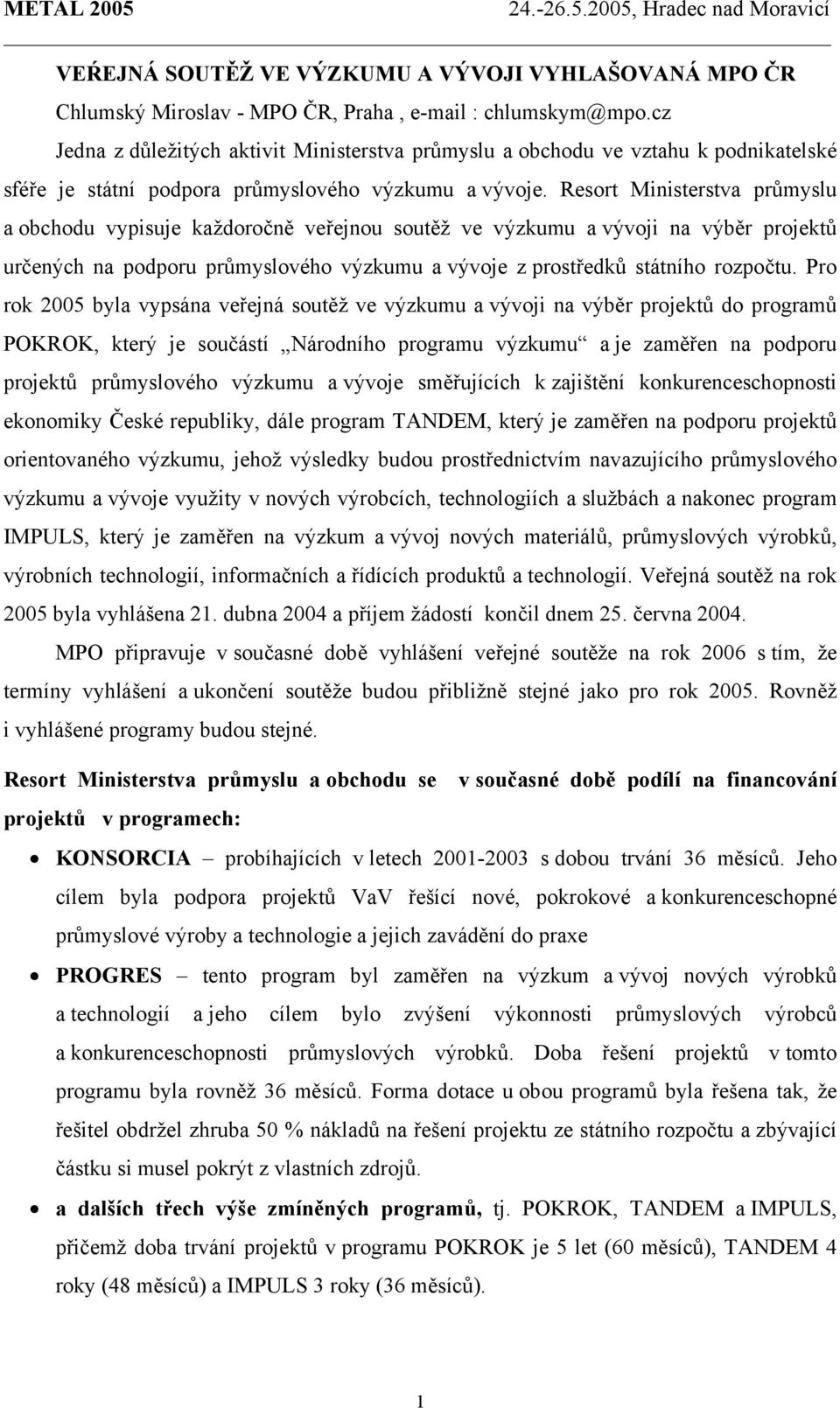 Resort Ministerstva průmyslu a obchodu vypisuje každoročně veřejnou soutěž ve výzkumu a vývoji na výběr projektů určených na podporu průmyslového výzkumu a vývoje z prostředků státního rozpočtu.