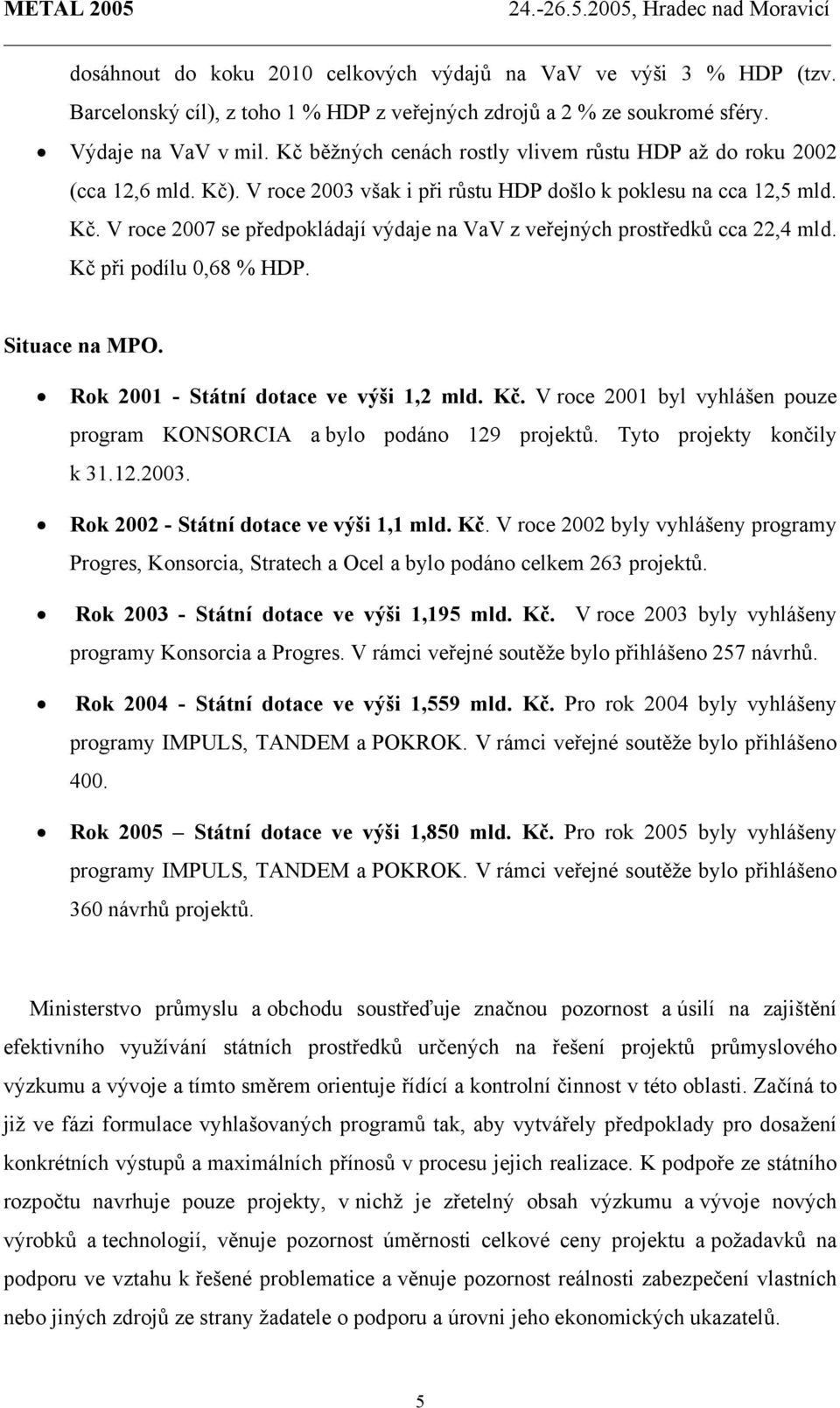 Kč při podílu 0,68 % HDP. Situace na MPO. Rok 2001 - Státní dotace ve výši 1,2 mld. Kč. V roce 2001 byl vyhlášen pouze program KONSORCIA a bylo podáno 129 projektů. Tyto projekty končily k 31.12.2003.