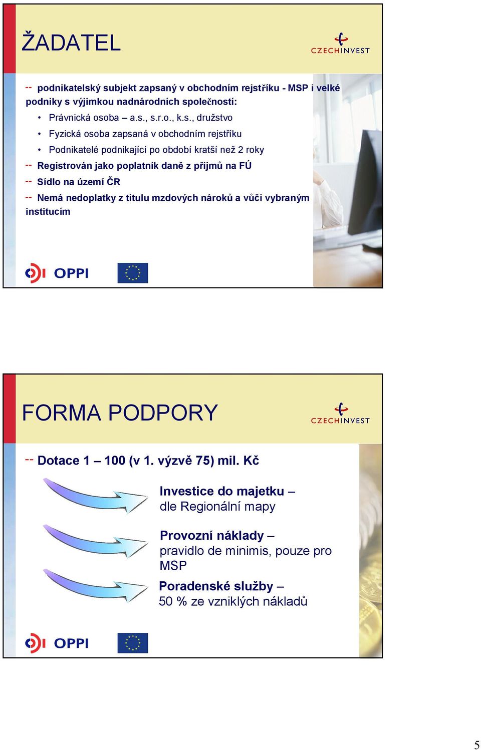 příjmů na FÚ Sídlo na území ČR Nemá nedoplatky z titulu mzdových nároků a vůči vybraným institucím FORMA PODPORY Dotace 1 100 (v 1. výzvě 75) mil.