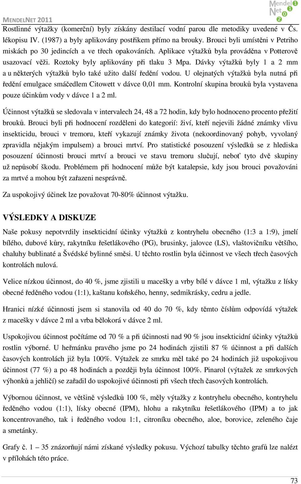Dávky výtažků byly 1 a 2 mm a u některých výtažků bylo také užito další ředění vodou. U olejnatých výtažků byla nutná při ředění emulgace smáčedlem Citowett v dávce,1 mm.