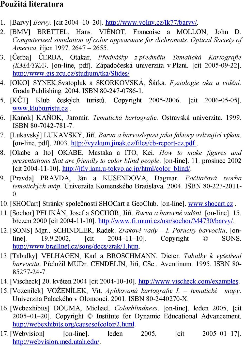 [on-line, pdf]. Západočeská univerzita v Plzni. [cit 2005-09-22]. http://www.gis.zcu.cz/studium/tka/slides/ 4. [OKO] SYNEK,Svatopluk a SKORKOVSKÁ, Šárka. Fyziologie oka a vidění. Grada Publishing.