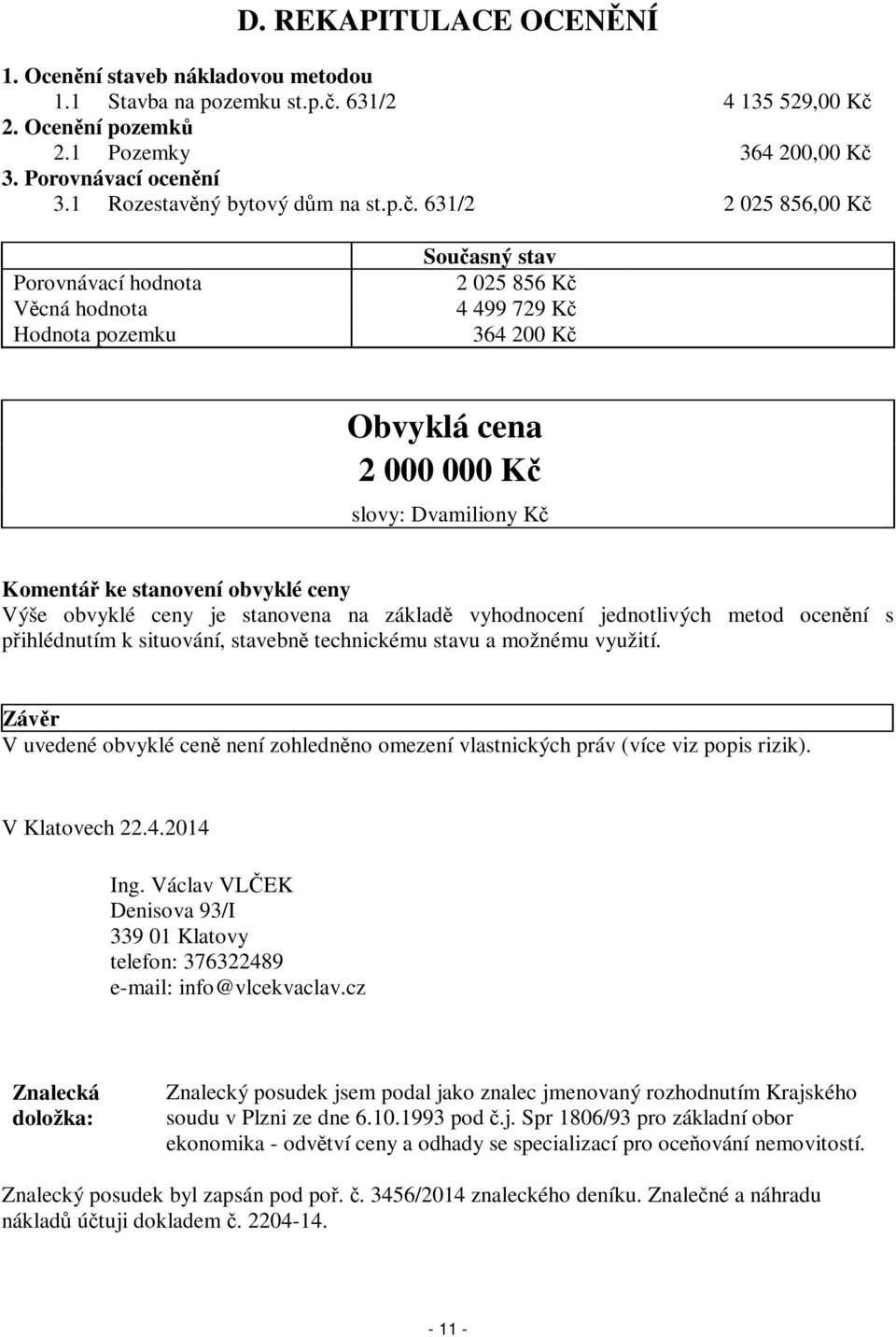 631/2 2 025 856,00 Kč Porovnávací hodnota Věcná hodnota Hodnota pozemku Současný stav 2 025 856 Kč 4 499 729 Kč 364 200 Kč Obvyklá cena 2 000 000 Kč slovy: Dvamiliony Kč Komentář ke stanovení obvyklé