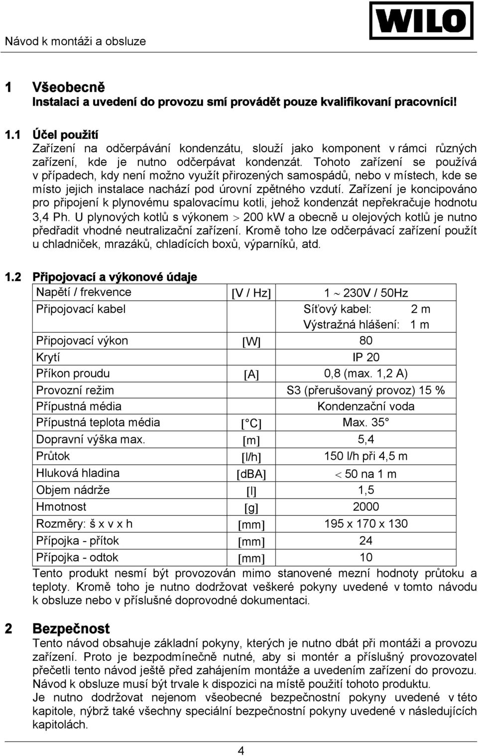 Tohoto zařízení se používá v případech, kdy není možno využít přirozených samospádů, nebo v místech, kde se místo jejich instalace nachází pod úrovní zpětného vzdutí.