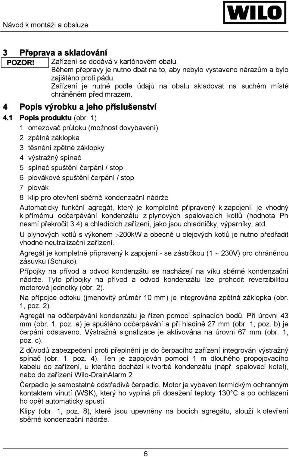 1) 1 omezovač průtoku (možnost dovybavení) 2 zpětná záklopka 3 těsnění zpětné záklopky 4 výstražný spínač 5 spínač spuštění čerpání / stop 6 plovákové spuštění čerpání / stop 7 plovák 8 klip pro