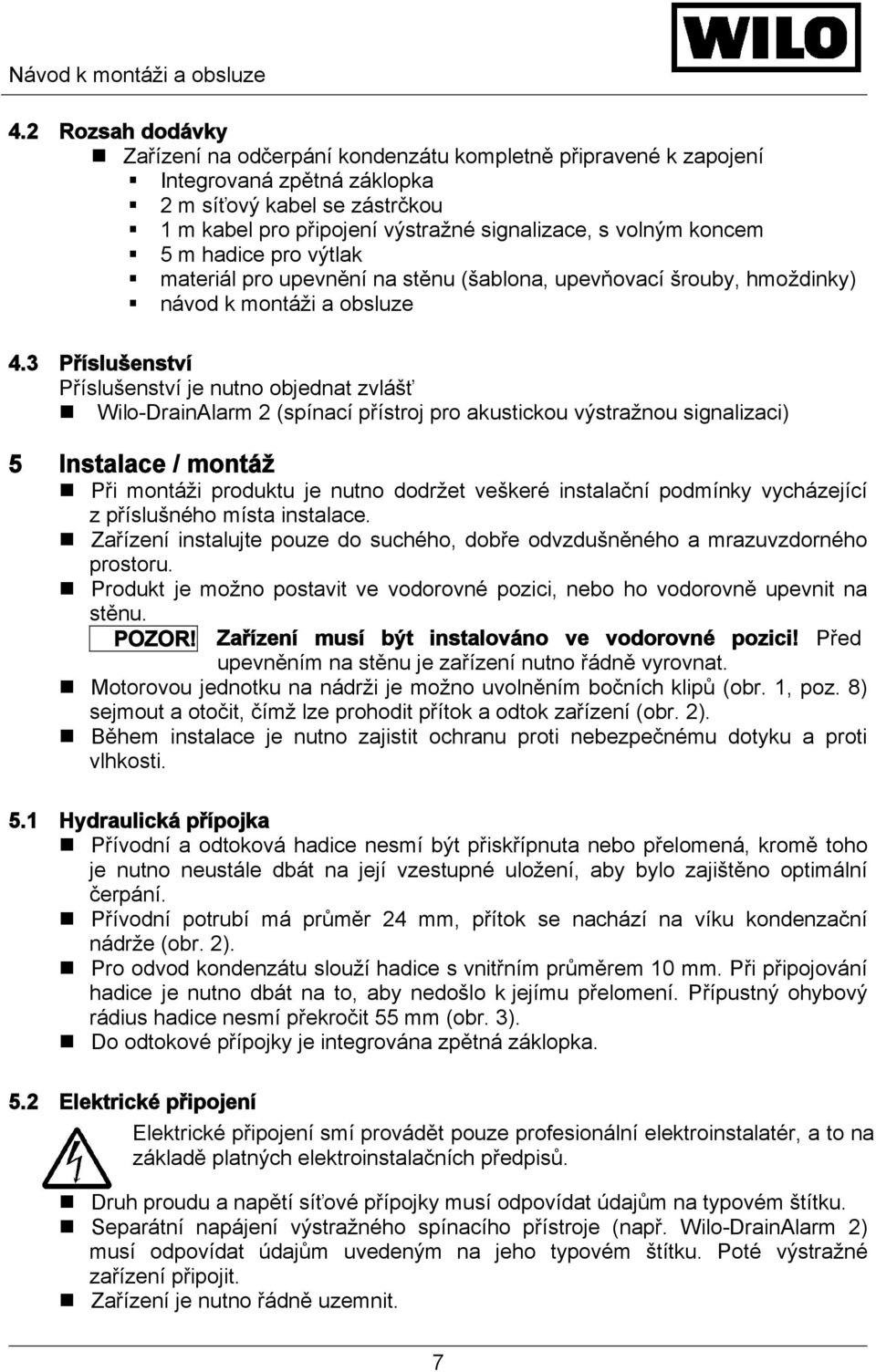 3 Příslušenství Příslušenství je nutno objednat zvlášť Wilo-DrainAlarm 2 (spínací přístroj pro akustickou výstražnou signalizaci) 5 Instalace / montáž Při montáži produktu je nutno dodržet veškeré