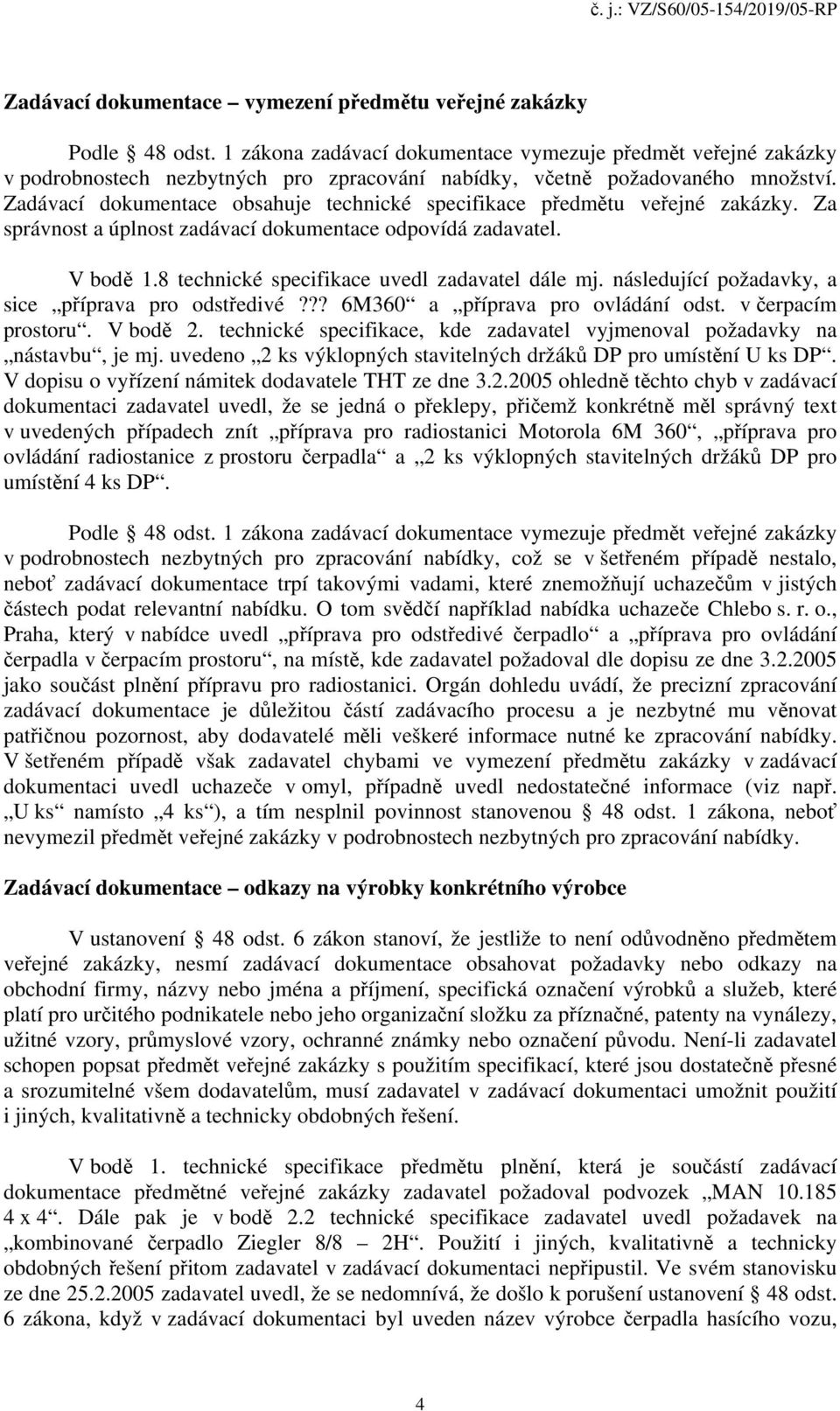 Zadávací dokumentace obsahuje technické specifikace předmětu veřejné zakázky. Za správnost a úplnost zadávací dokumentace odpovídá zadavatel. V bodě 1.8 technické specifikace uvedl zadavatel dále mj.