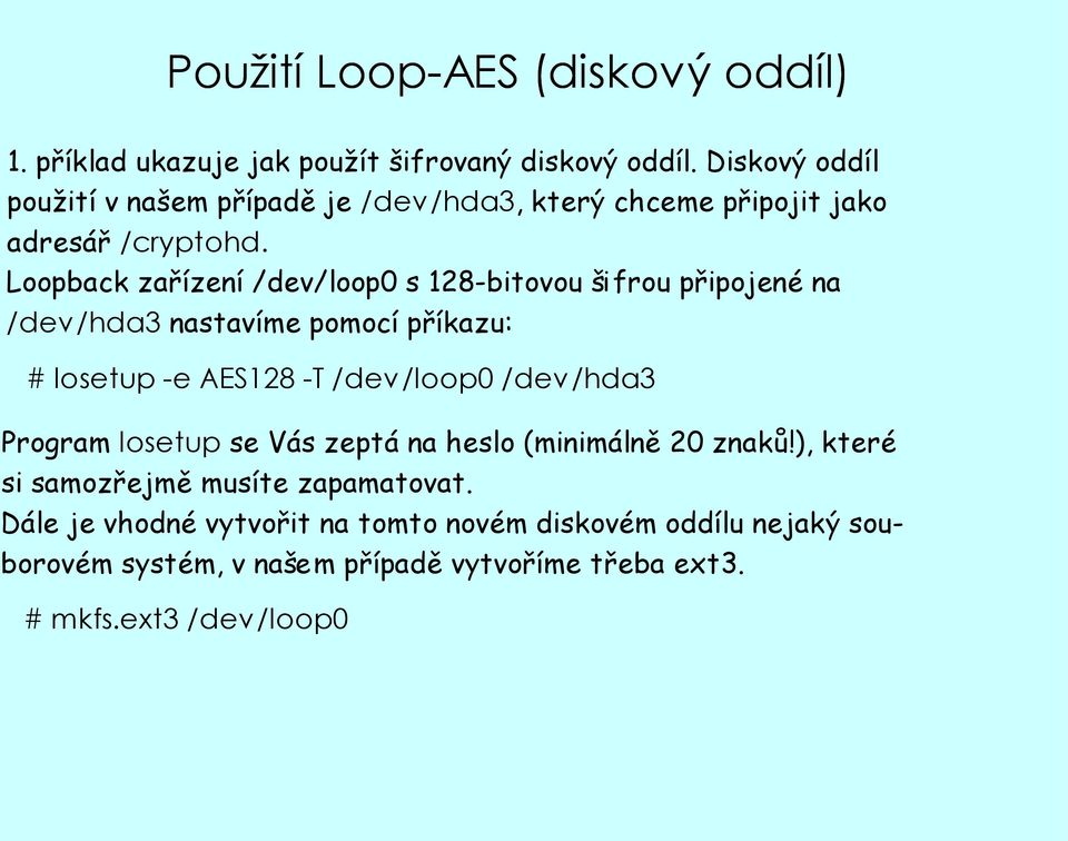Loopback zařízení /dev/loop0 s 128-bitovou šifrou připojené na /dev/hda3 nastavíme pomocí příkazu: # losetup -e AES128 -T /dev/loop0 /dev/hda3
