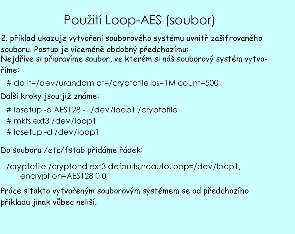 of=/cryptofile bs=1m count=500 Další kroky jsou již známe: # losetup -e AES128 -T /dev/loop1 /cryptofile # mkfs.