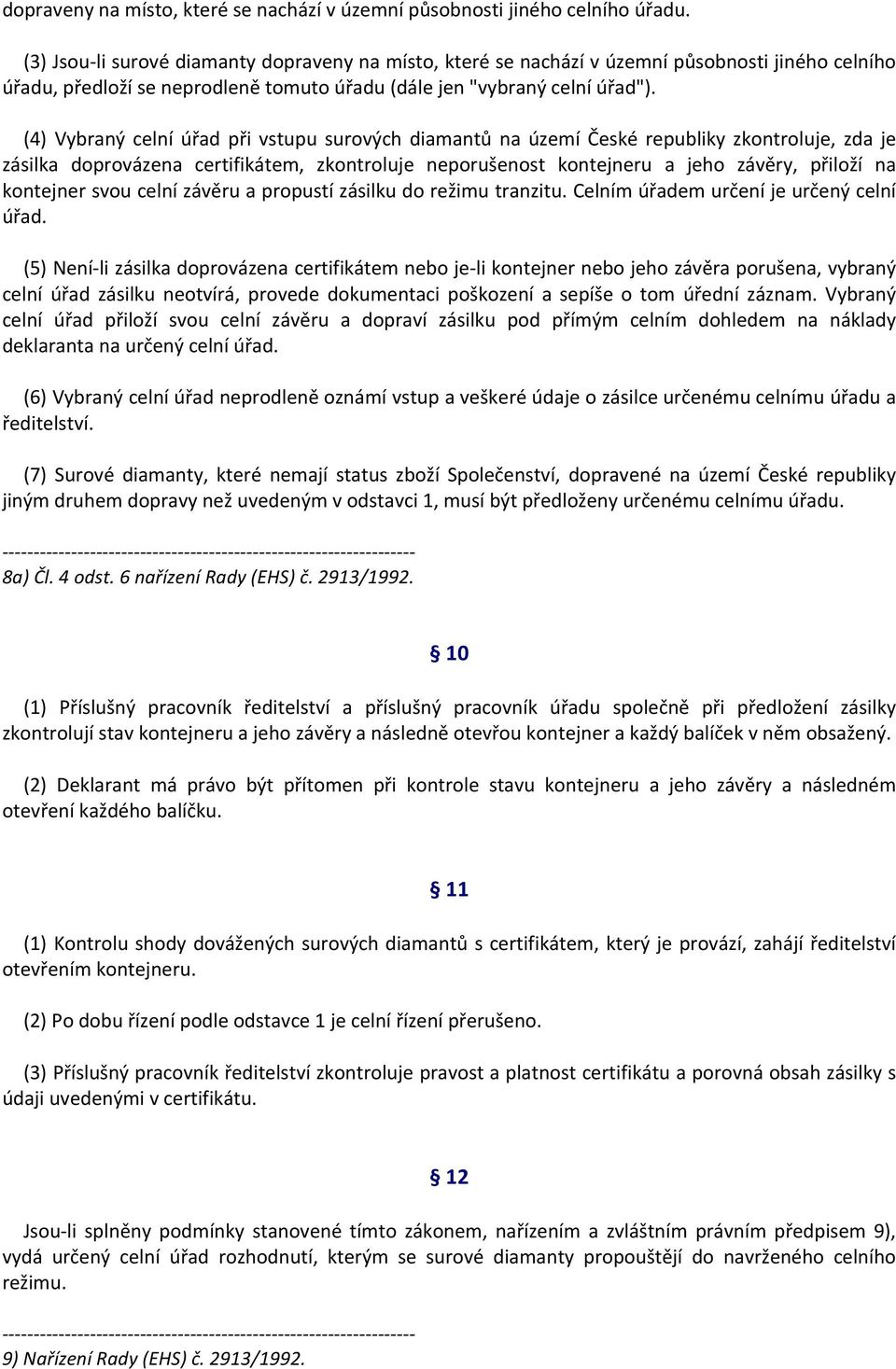 (4) Vybraný celní úřad při vstupu surových diamantů na území České republiky zkontroluje, zda je zásilka doprovázena certifikátem, zkontroluje neporušenost kontejneru a jeho závěry, přiloží na
