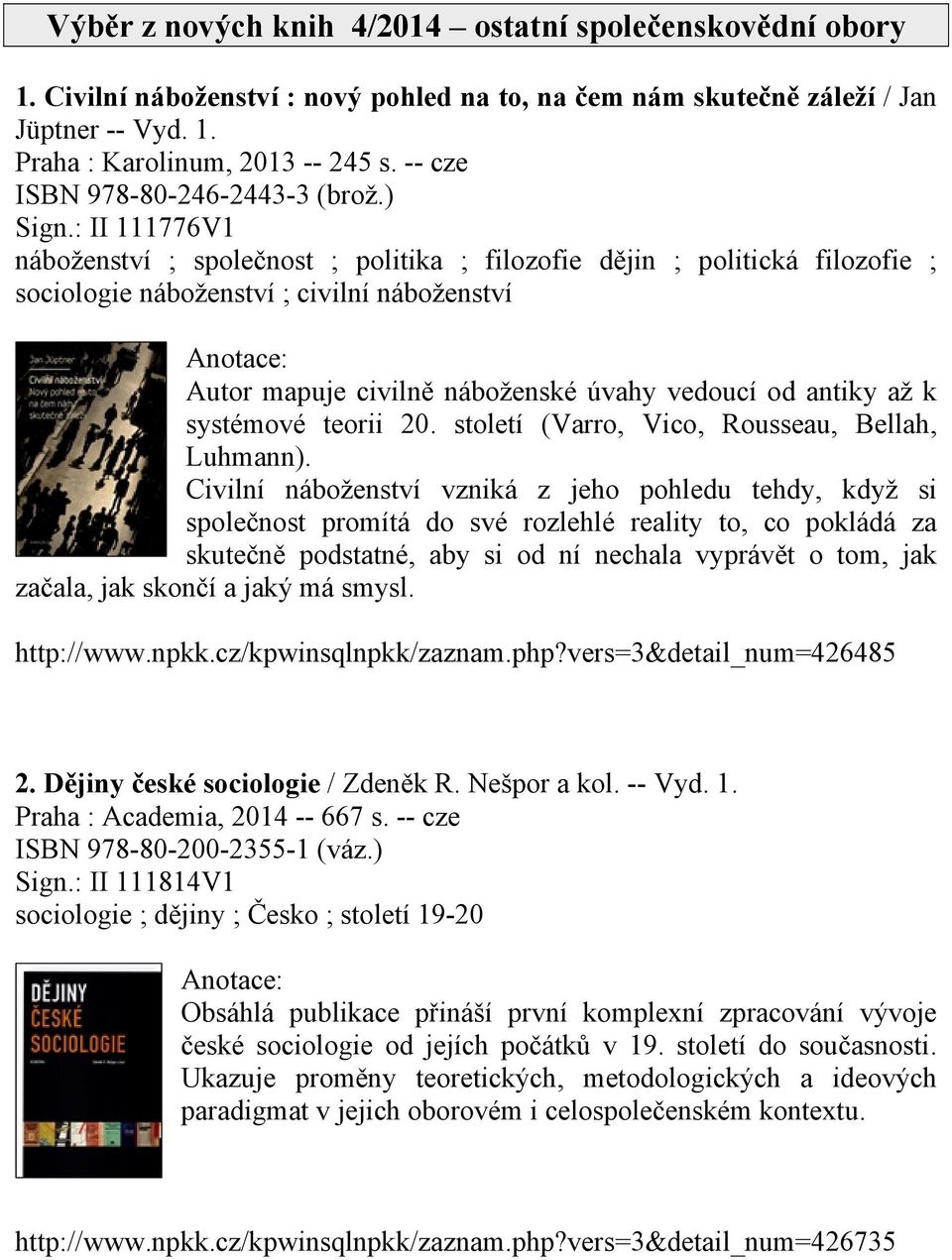 : II 111776V1 náboženství ; společnost ; politika ; filozofie dějin ; politická filozofie ; sociologie náboženství ; civilní náboženství Autor mapuje civilně náboženské úvahy vedoucí od antiky až k