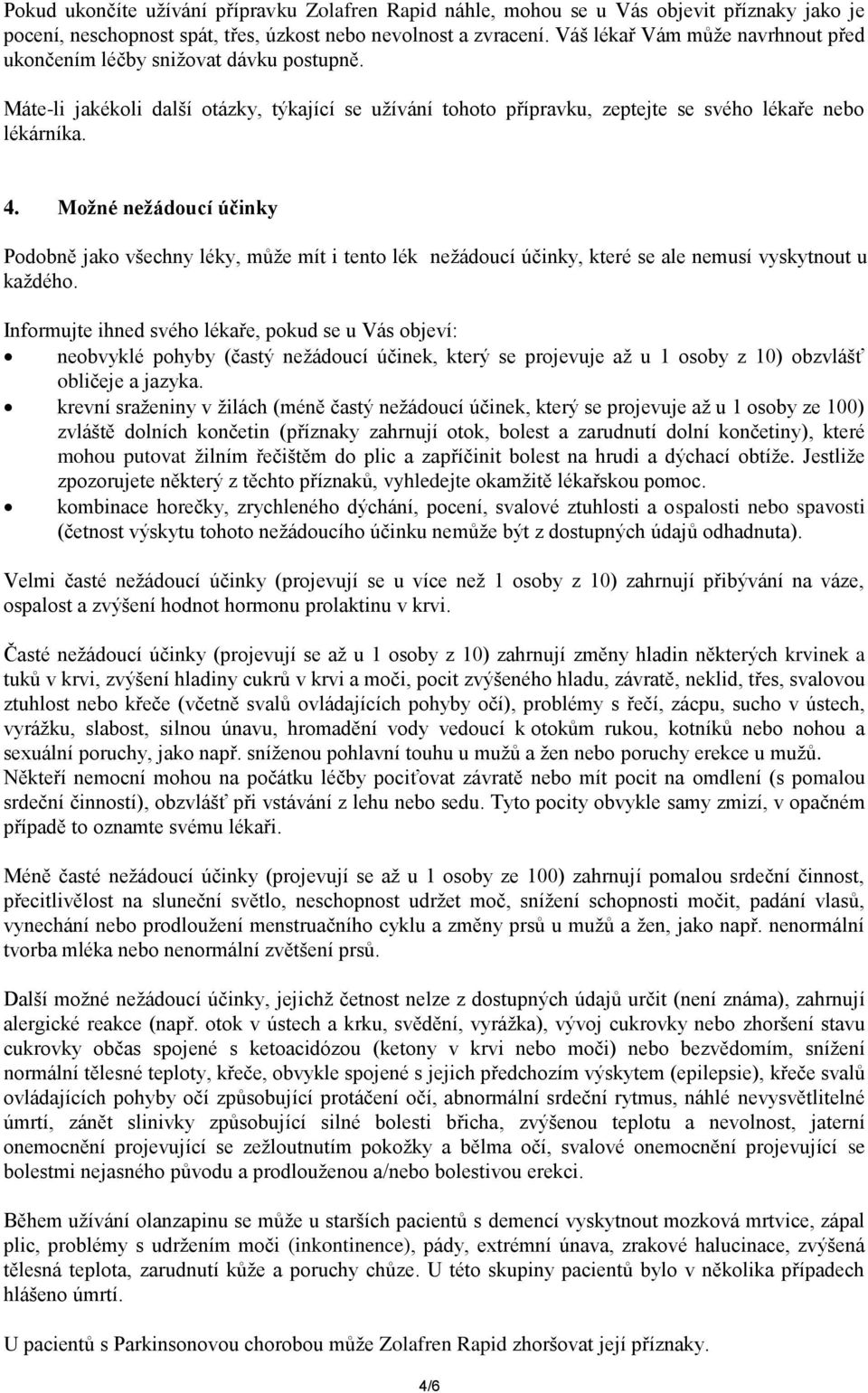 Možné nežádoucí účinky Podobně jako všechny léky, může mít i tento lék nežádoucí účinky, které se ale nemusí vyskytnout u každého.