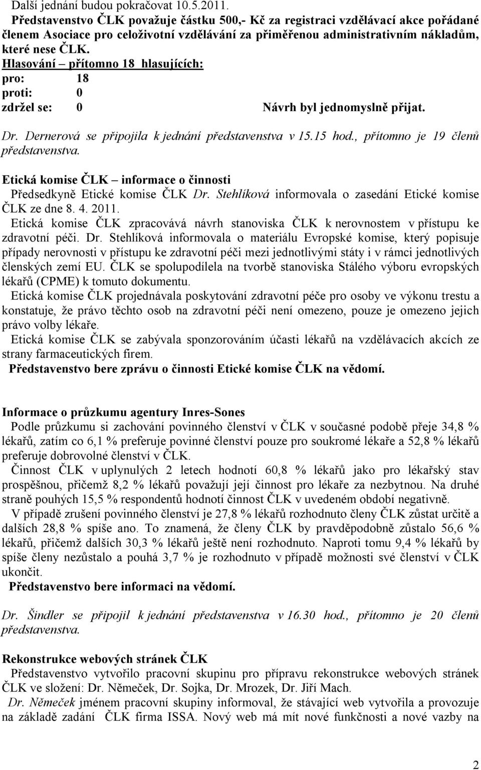 Hlasování přítomno 18 hlasujících: pro: 18 Dr. Dernerová se připojila k jednání představenstva v 15.15 hod., přítomno je 19 členů představenstva.