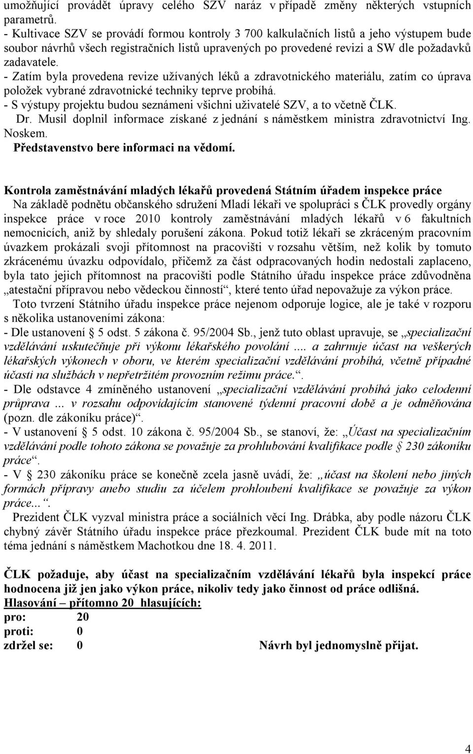 - Zatím byla provedena revize užívaných léků a zdravotnického materiálu, zatím co úprava položek vybrané zdravotnické techniky teprve probíhá.