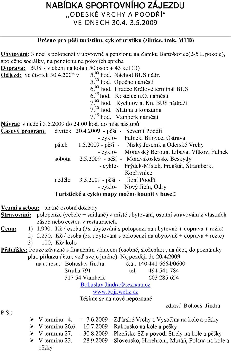 sprcha Doprava: BUS s vlekem na kola ( 50 osob + 45 kol!!!) Odjezd: ve čtvrtek 30.4.2009 v 5. 00 hod. Náchod BUS nádr. 5. 30 hod. Opočno náměstí 6. 00 hod. Hradec Králové terminál BUS 6. 45 hod.