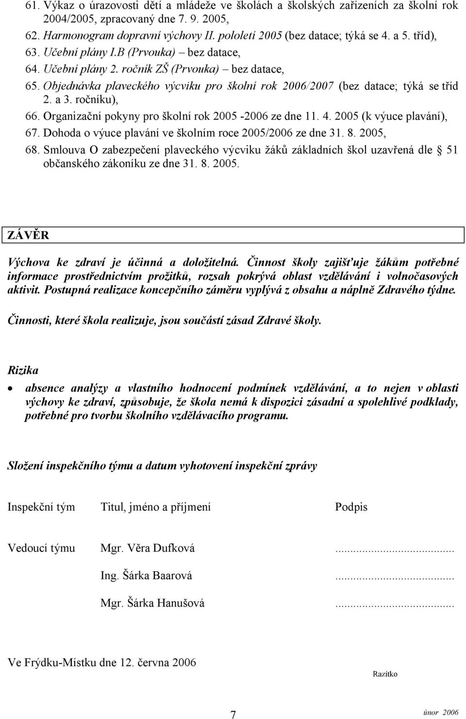 ročníku), 66. Organizační pokyny pro školní rok 2005-2006 ze dne 11. 4. 2005 (k výuce plavání), 67. Dohoda o výuce plavání ve školním roce 2005/2006 ze dne 31. 8. 2005, 68.