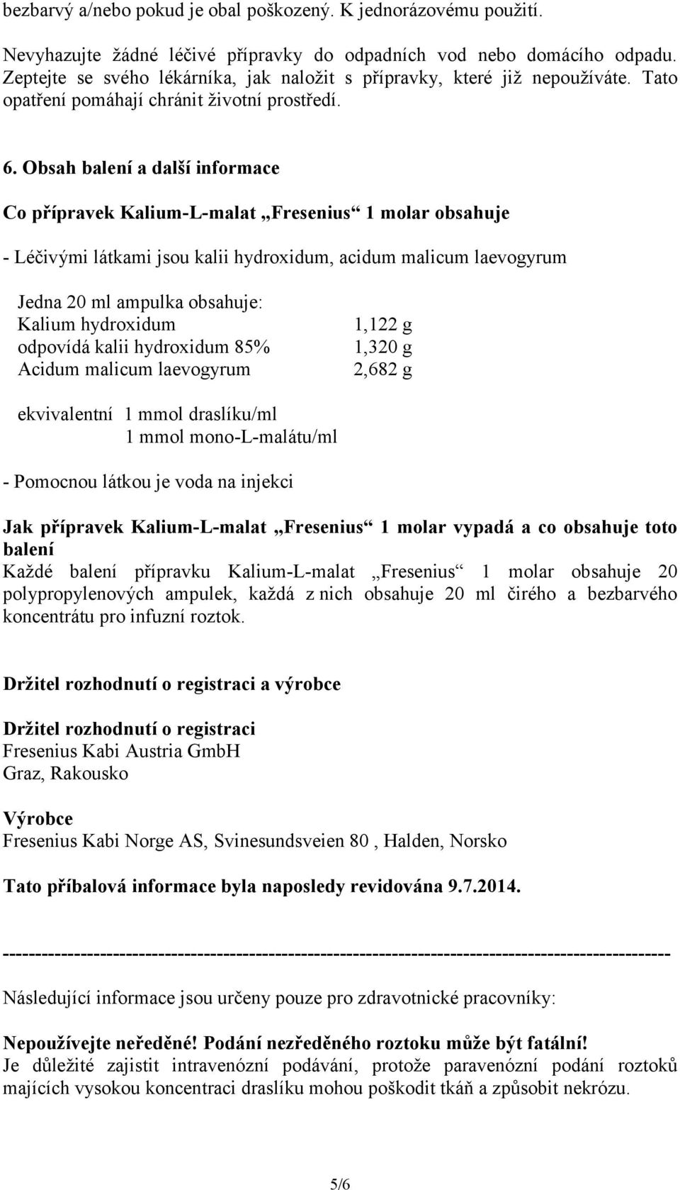 Obsah balení a další informace Co přípravek Kalium-L-malat Fresenius 1 molar obsahuje - Léčivými látkami jsou kalii hydroxidum, acidum malicum laevogyrum Jedna 20 ml ampulka obsahuje: Kalium