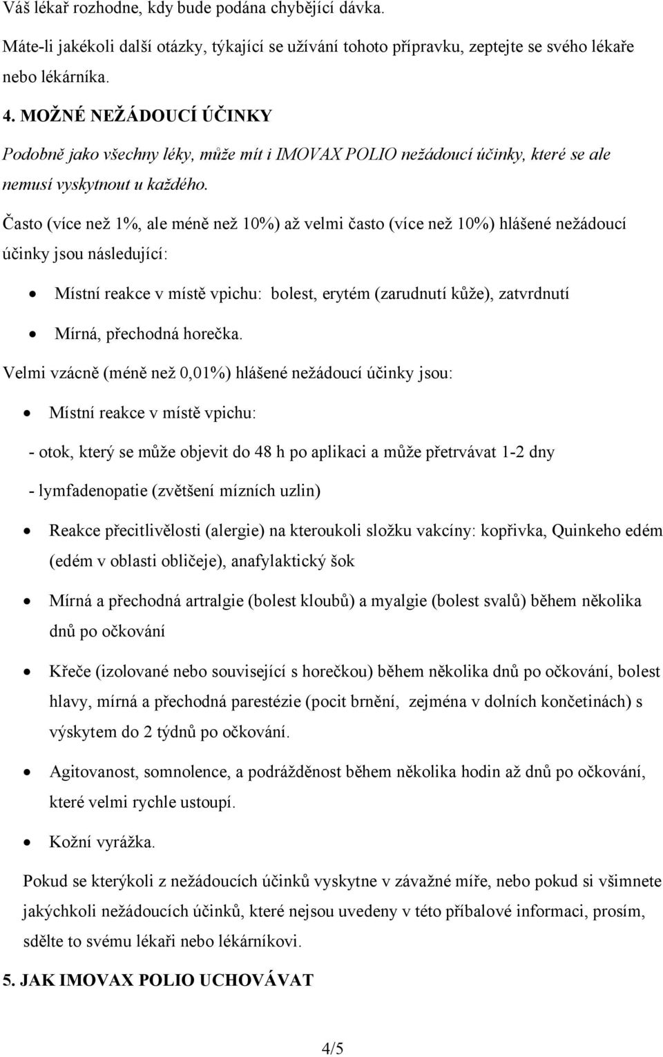 Často (více než 1%, ale méně než 10%) až velmi často (více než 10%) hlášené nežádoucí účinky jsou následující: Místní reakce v místě vpichu: bolest, erytém (zarudnutí kůže), zatvrdnutí Mírná,