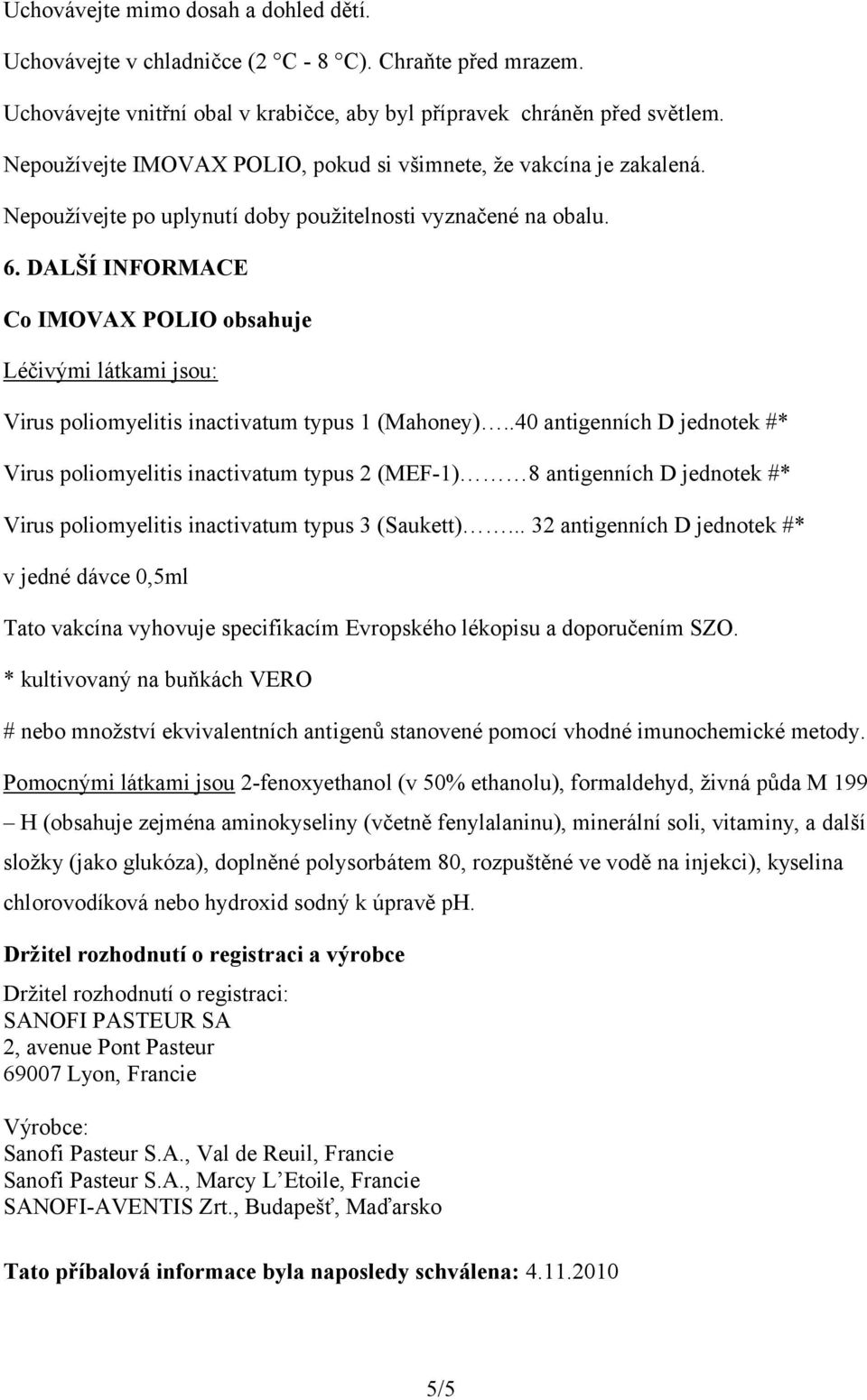 DALŠÍ INFORMACE Co IMOVAX POLIO obsahuje Léčivými látkami jsou: Virus poliomyelitis inactivatum typus 1 (Mahoney).