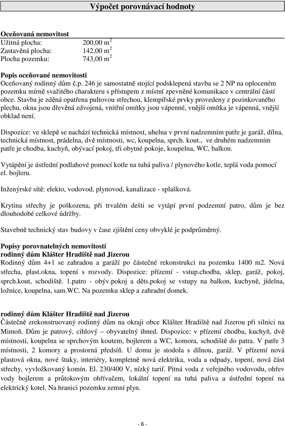 Dispozice: ve sklepě se nachází technická místnost, uhelna v první nadzemním patře je garáž, dílna, technická místnost, prádelna, dvě místnosti, wc, koupelna, sprch. kout.