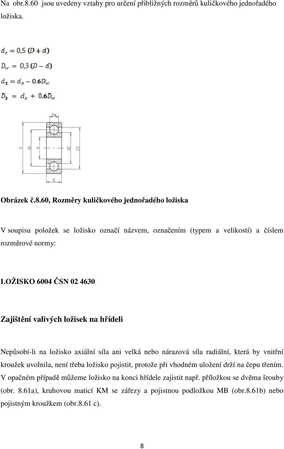 60, Rozměry kuličkového jednořadého ložiska V soupisu položek se ložisko označí názvem, označením (typem a velikostí) a číslem rozměrové normy: LOŽISKO 6004 ČSN 02 4630 Zajištění