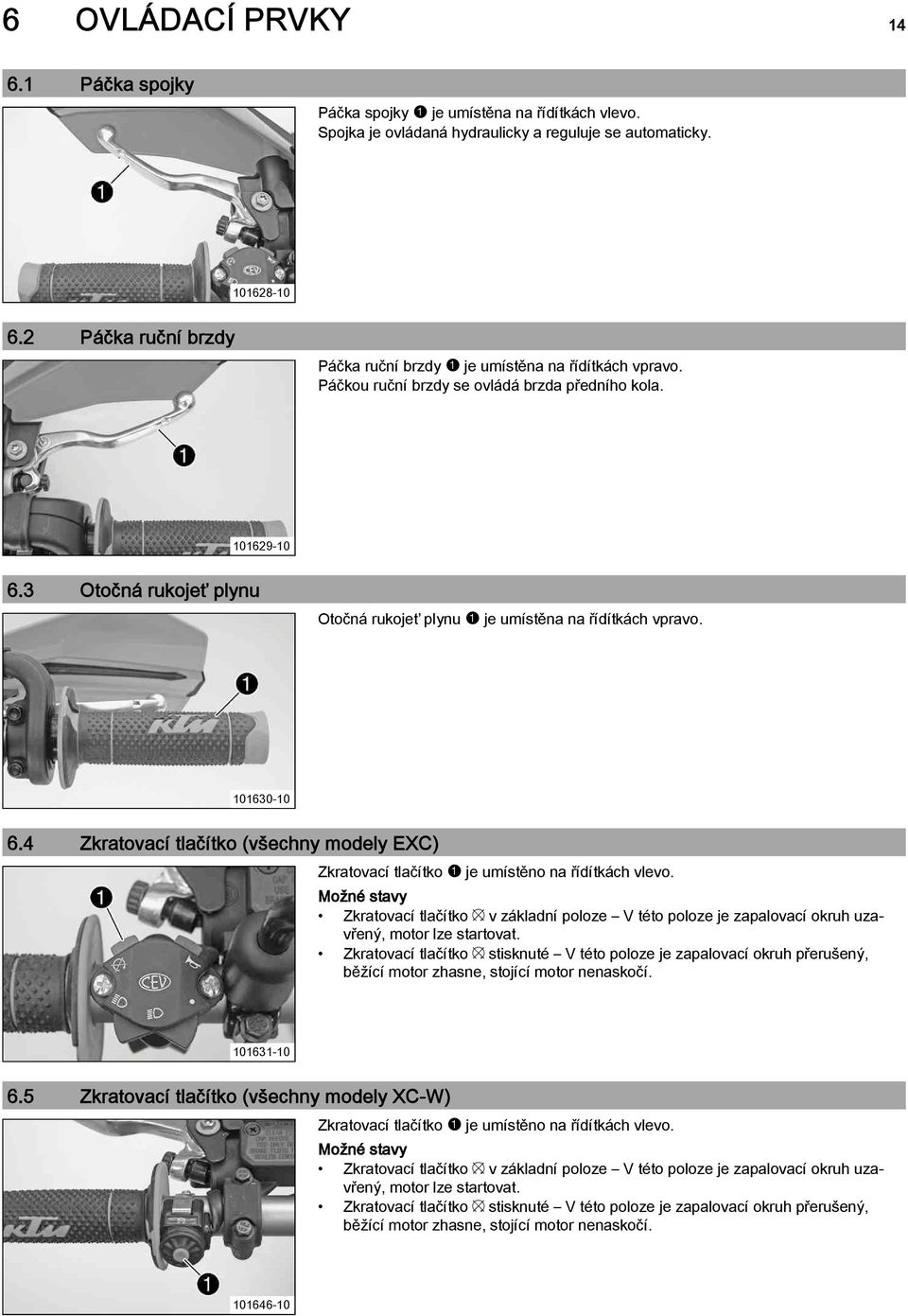 3 Otočná rukojeť plynu Otočná rukojeť plynu1je umístěna na řídítkách vpravo. 101630-10 6.4 Zkratovací tlačítko (všechny modely EXC) Zkratovací tlačítko1je umístěno na řídítkách vlevo.