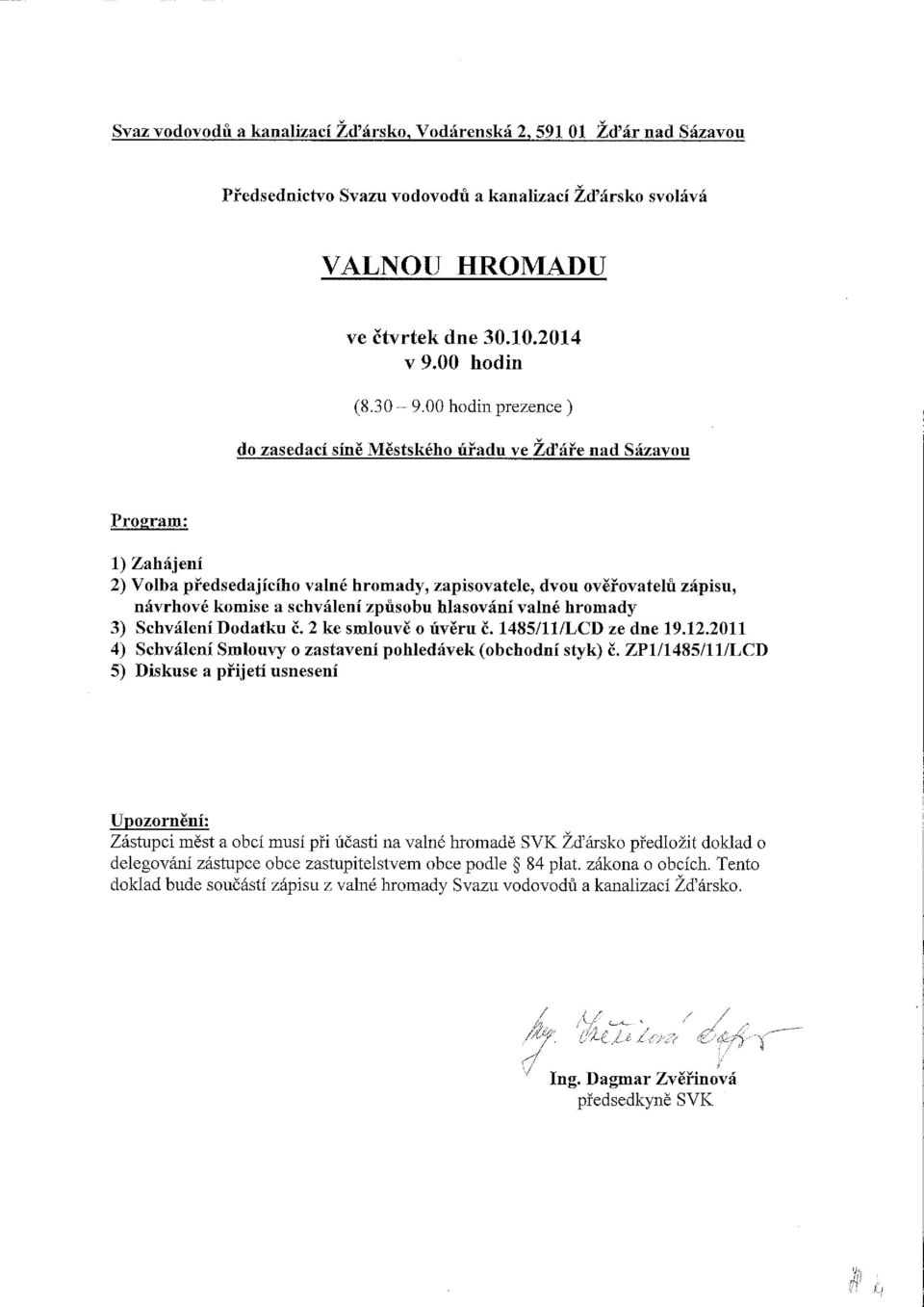 schválení způsobu hlasování valné hromady 3) Schválení Dodatku Č. 2 ke smlouvě o úvěru Č. 1485/11/LCD ze dne 19.12.2011 4) Schválení Smlouvy o zastavení pohledávek (obchodní styk) Č.